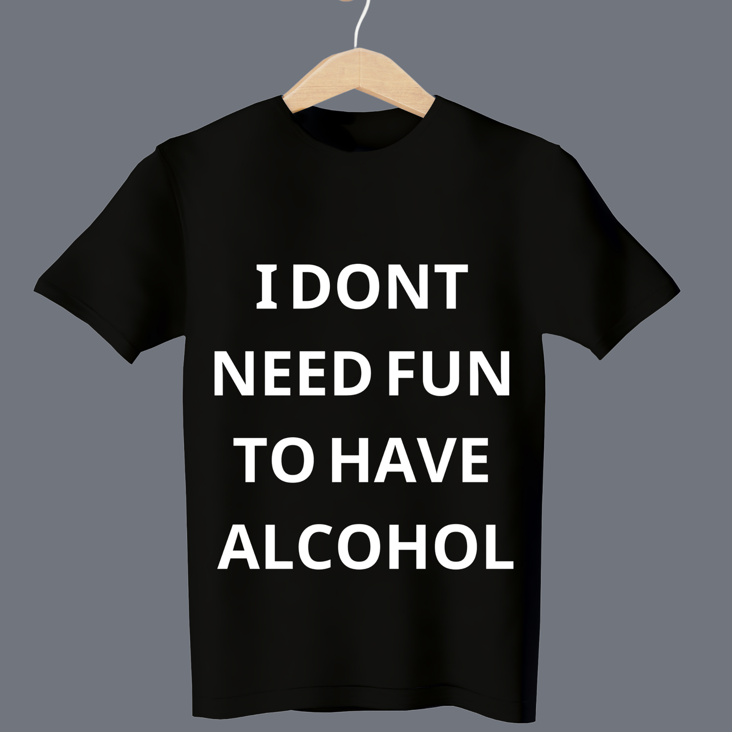 I don't need fun to have alcohol - T Shirt