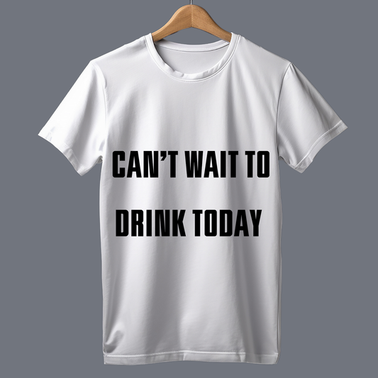 Can't wait to drink today - T Shirt