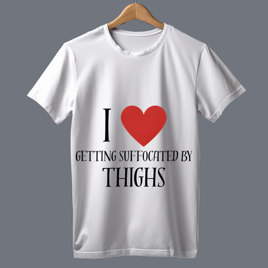 I love getting suffocated by thighs - T Shirt