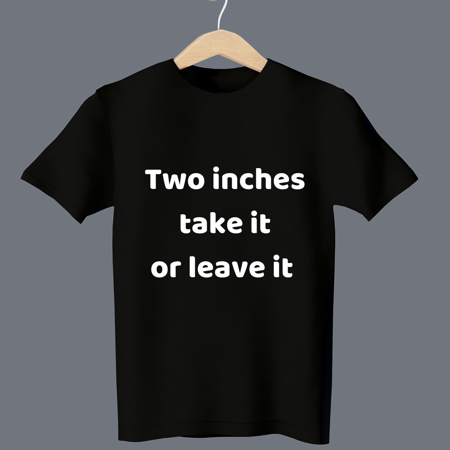 two inches take it or leave it  - T Shirt