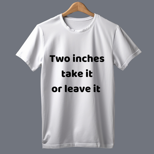 two inches take it or leave it  - T Shirt